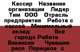 Кассир › Название организации ­ Лидер Тим, ООО › Отрасль предприятия ­ Работа с кассой › Минимальный оклад ­ 23 490 - Все города Работа » Вакансии   . Чувашия респ.,Порецкое. с.